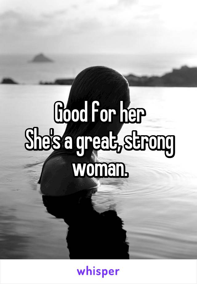 Good for her
She's a great, strong woman.