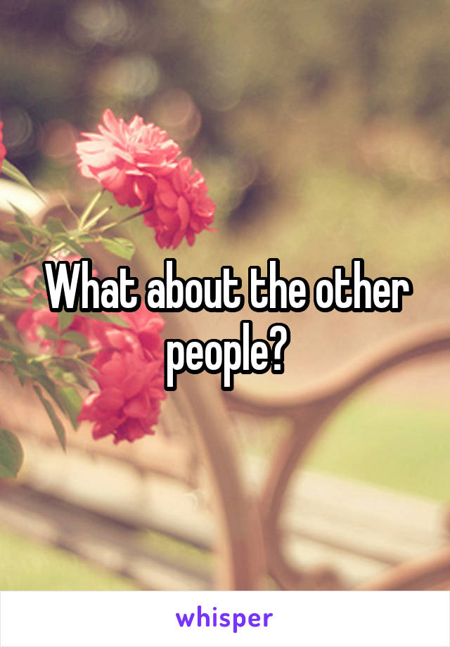 What about the other people?