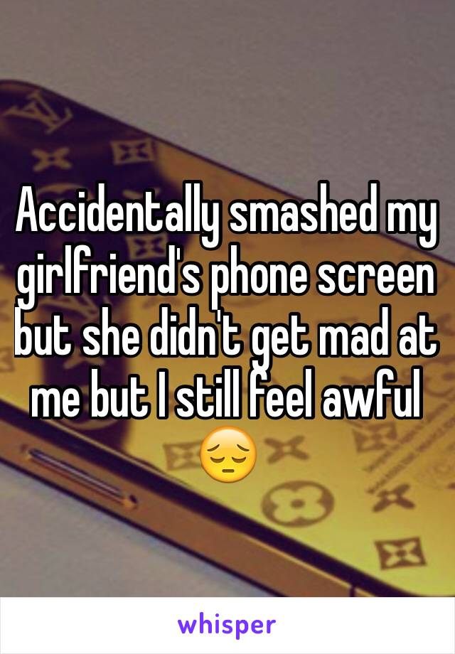 Accidentally smashed my girlfriend's phone screen but she didn't get mad at me but I still feel awful 😔