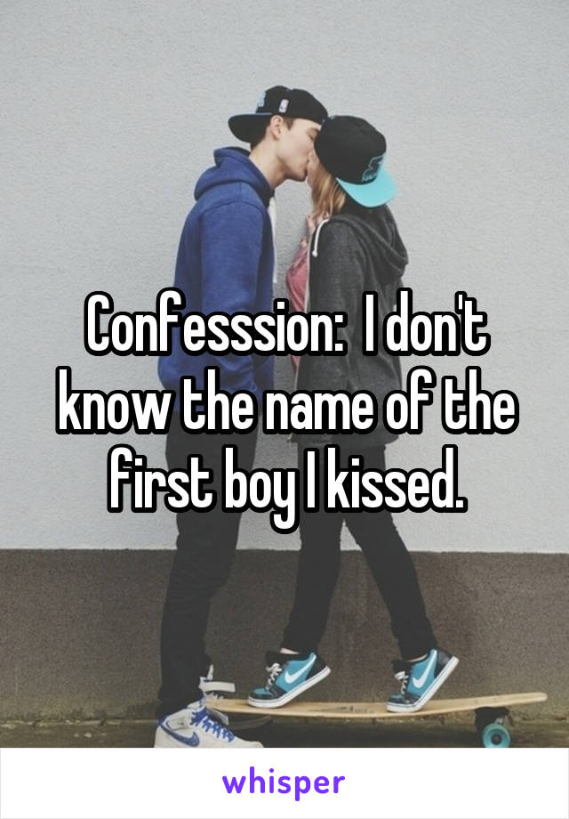 Confesssion:  I don't know the name of the first boy I kissed.