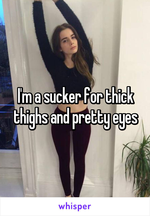 I'm a sucker for thick thighs and pretty eyes
