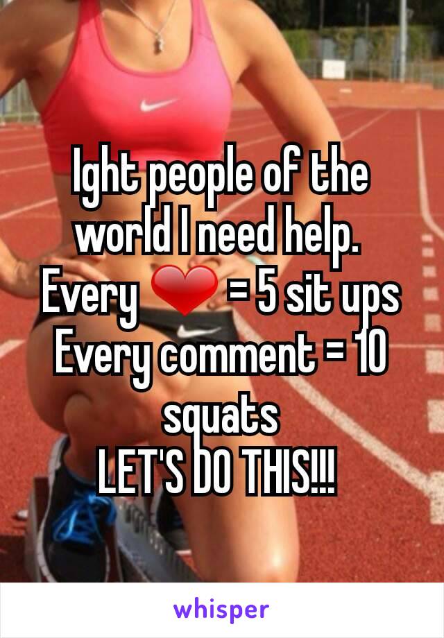 Ight people of the world I need help. 
Every ❤ = 5 sit ups
Every comment = 10 squats
LET'S DO THIS!!! 