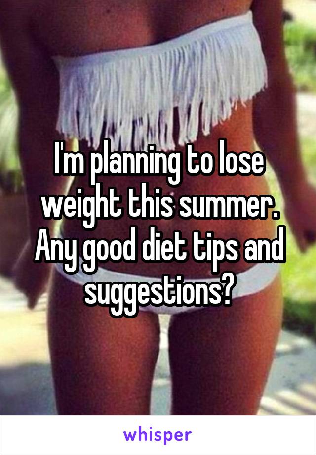 I'm planning to lose weight this summer. Any good diet tips and suggestions?