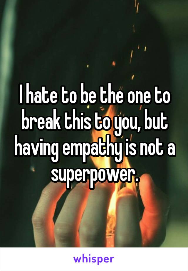 I hate to be the one to break this to you, but having empathy is not a superpower.