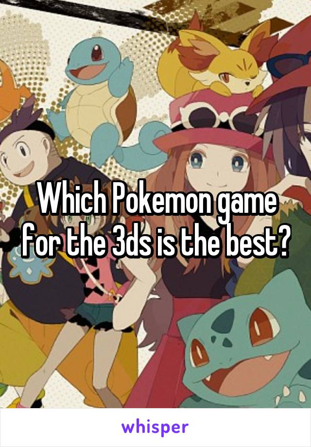 Which Pokemon game for the 3ds is the best?
