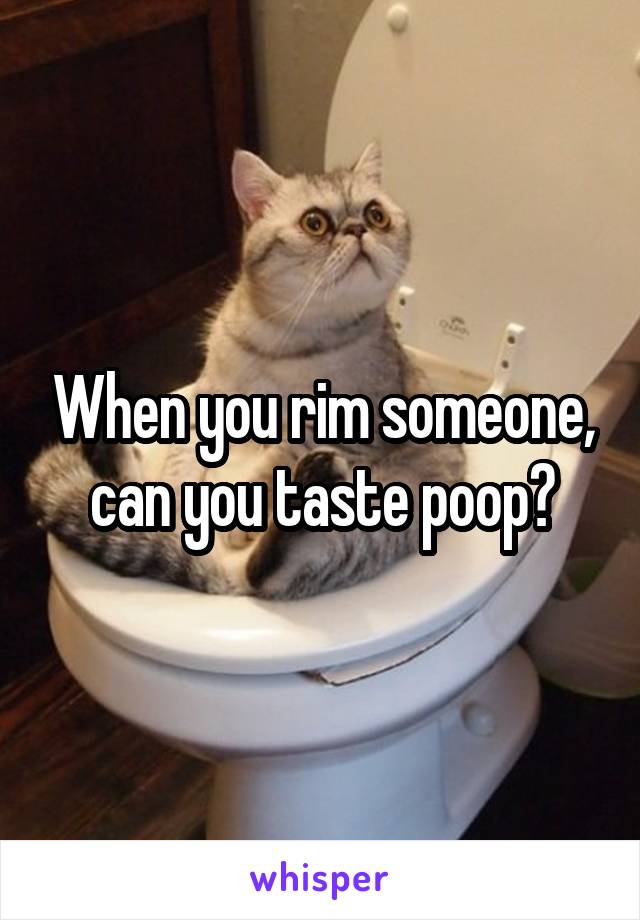 When you rim someone, can you taste poop?
