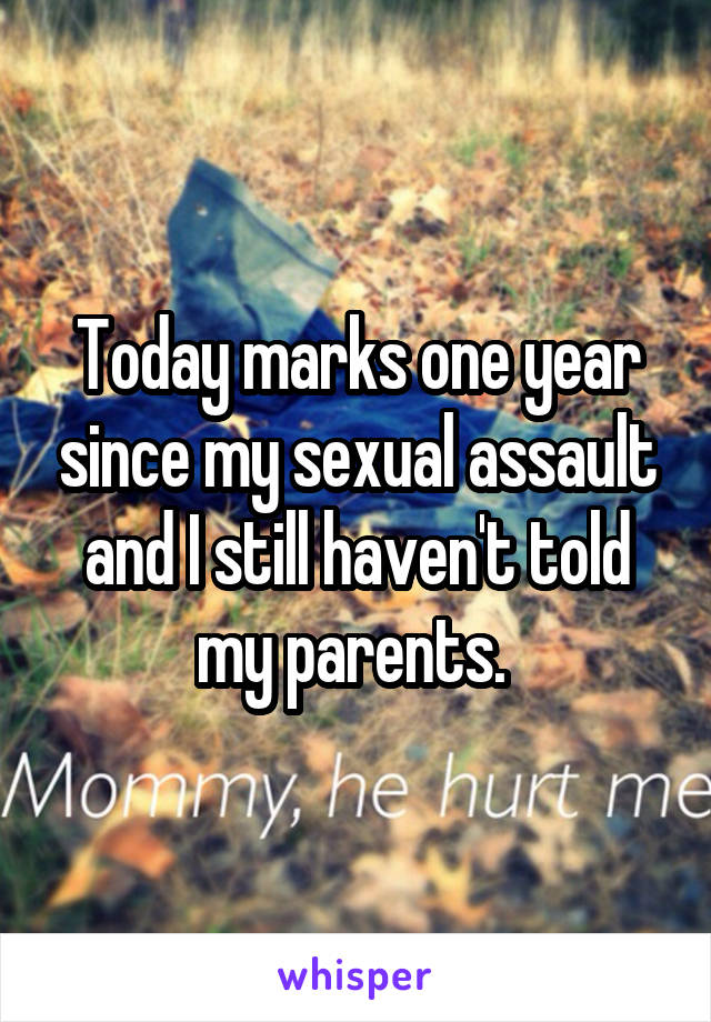 Today marks one year since my sexual assault and I still haven't told my parents. 