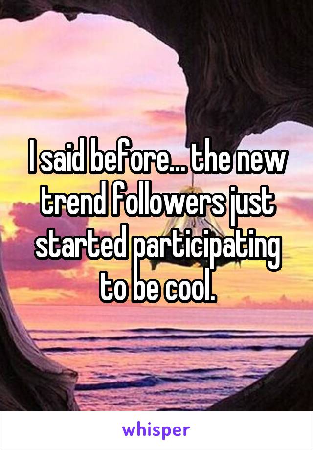 I said before... the new trend followers just started participating to be cool.
