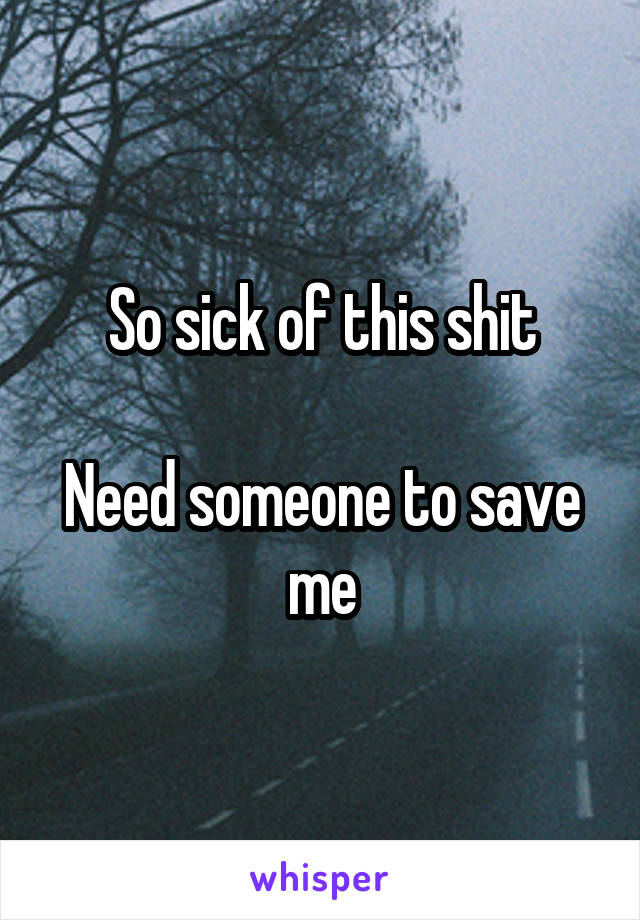 So sick of this shit

Need someone to save me