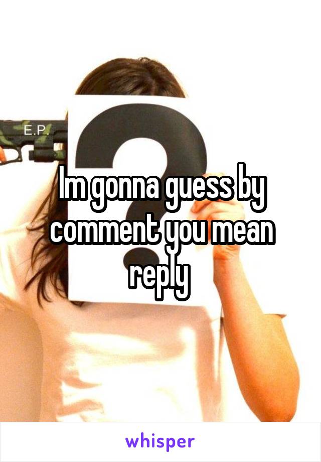 Im gonna guess by comment you mean reply 