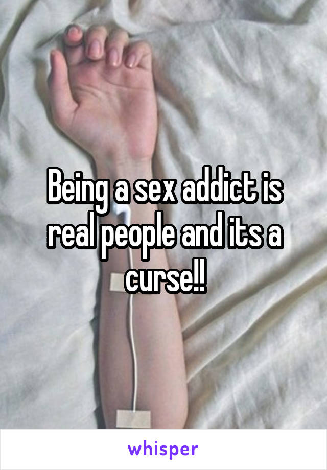 Being a sex addict is real people and its a curse!!