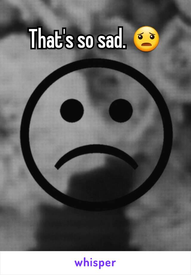 That's so sad. 😦