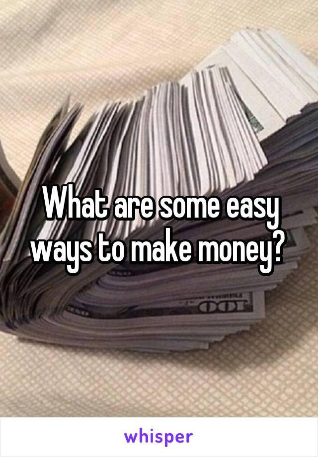 What are some easy ways to make money? 