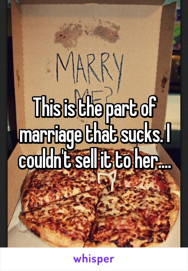 This is the part of marriage that sucks. I couldn't sell it to her....