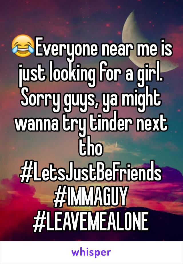 😂Everyone near me is just looking for a girl. Sorry guys, ya might wanna try tinder next tho
#LetsJustBeFriends
#IMMAGUY
#LEAVEMEALONE