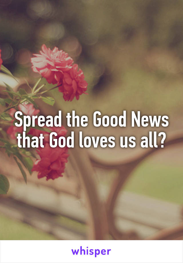 Spread the Good News that God loves us all💕