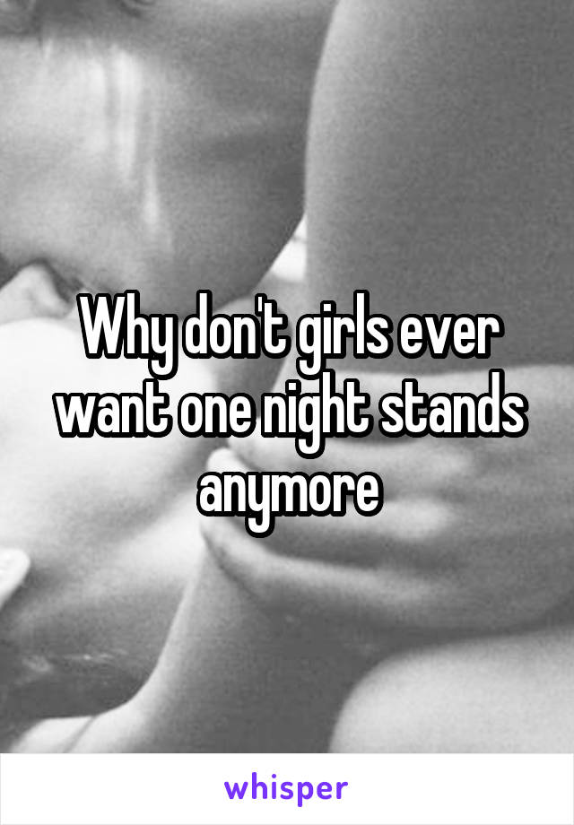 Why don't girls ever want one night stands anymore