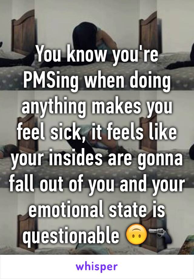 You know you're PMSing when doing anything makes you feel sick, it feels like your insides are gonna fall out of you and your emotional state is questionable 🙃🔫