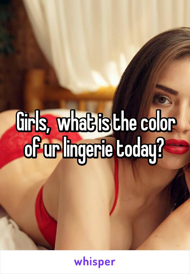 Girls,  what is the color of ur lingerie today? 