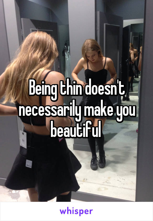 Being thin doesn't necessarily make you beautiful 
