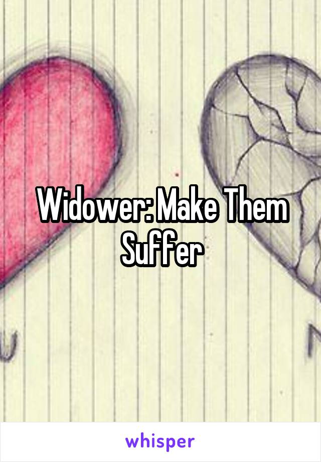 Widower: Make Them Suffer