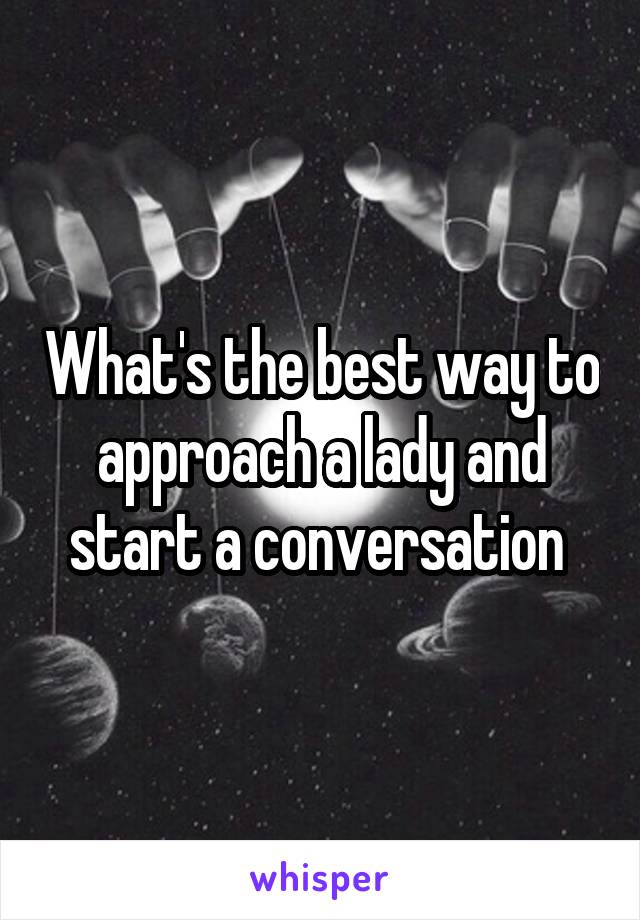 What's the best way to approach a lady and start a conversation 