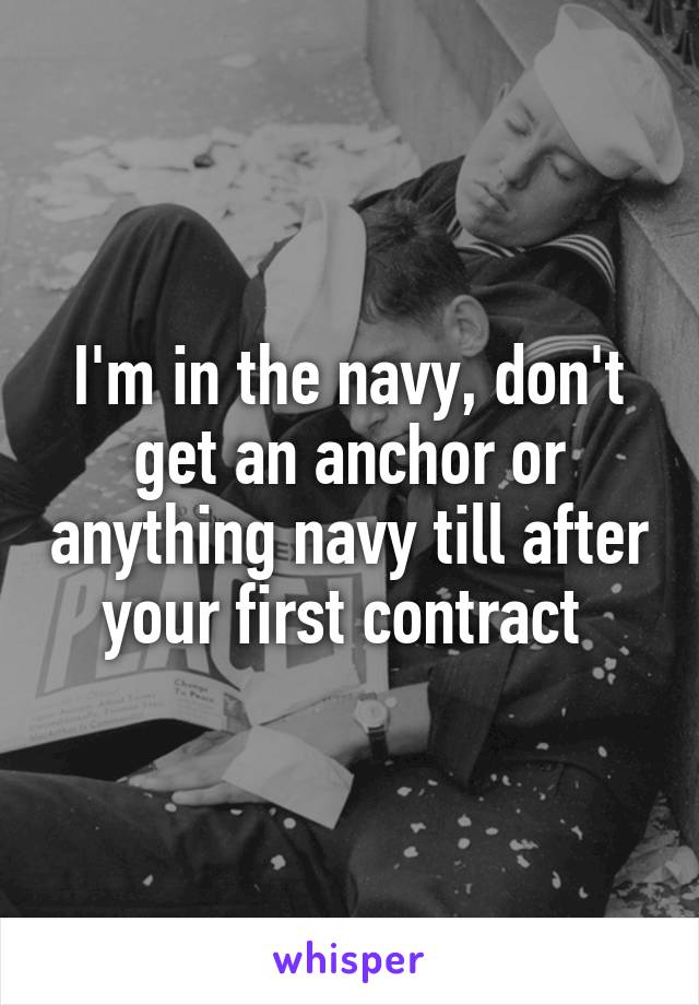 I'm in the navy, don't get an anchor or anything navy till after your first contract 