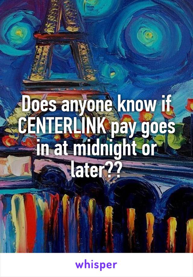 Does anyone know if CENTERLINK pay goes in at midnight or later??