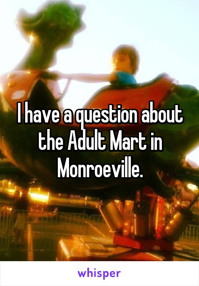 I have a question about the Adult Mart in Monroeville.