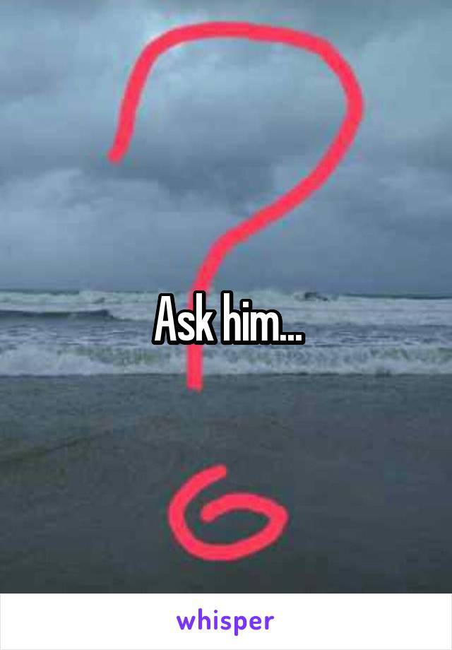 Ask him...