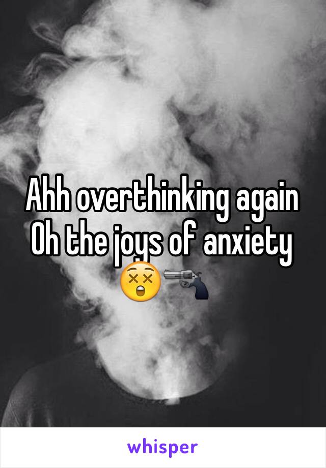 Ahh overthinking again 
Oh the joys of anxiety 
😲🔫