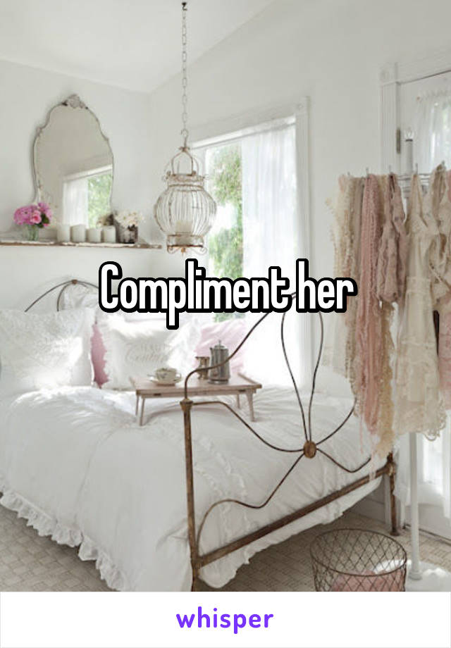 Compliment her
