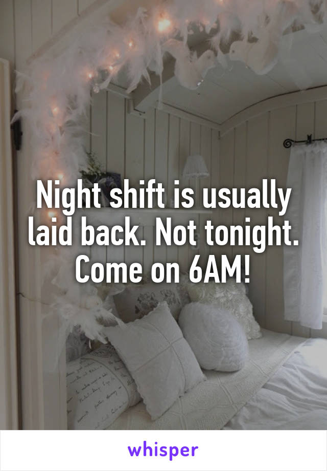 Night shift is usually laid back. Not tonight. Come on 6AM!
