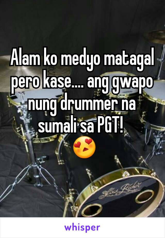 Alam ko medyo matagal pero kase.... ang gwapo nung drummer na sumali sa PGT! 
 😍