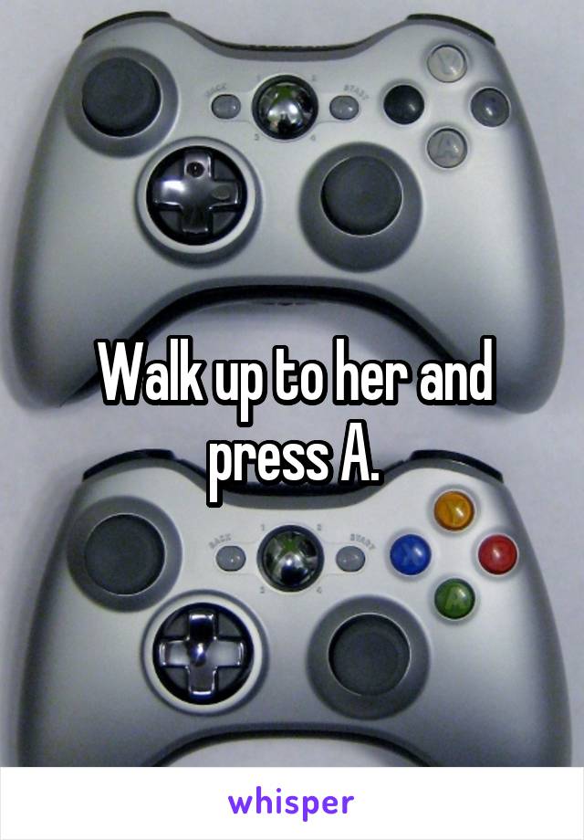 Walk up to her and press A.