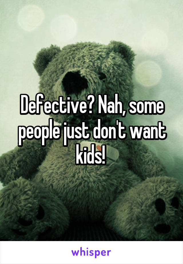 Defective? Nah, some people just don't want kids! 