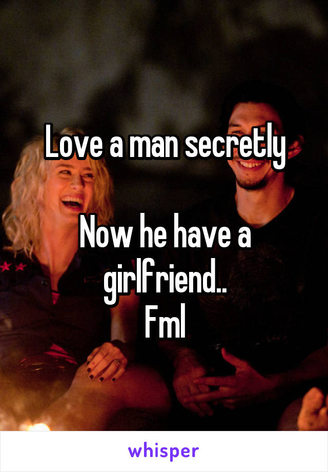 Love a man secretly

Now he have a girlfriend..
Fml