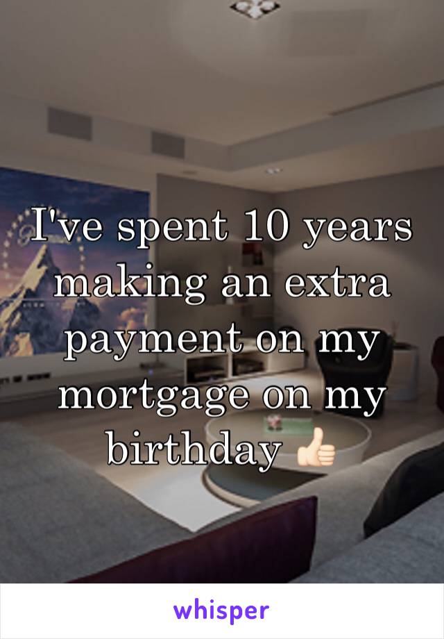 I've spent 10 years making an extra payment on my mortgage on my birthday 👍🏻 