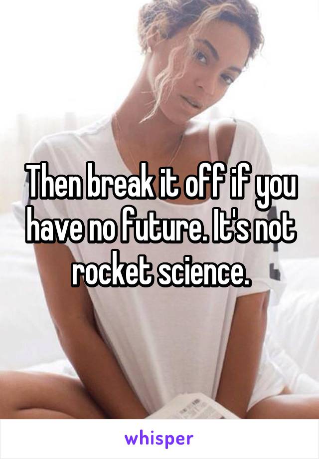 Then break it off if you have no future. It's not rocket science.