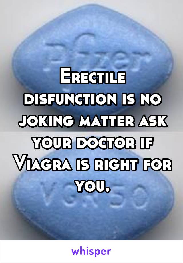Erectile disfunction is no joking matter ask your doctor if Viagra is right for you.
