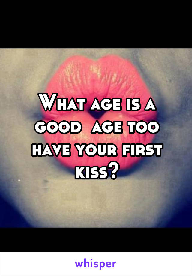 What age is a good  age too have your first kiss?