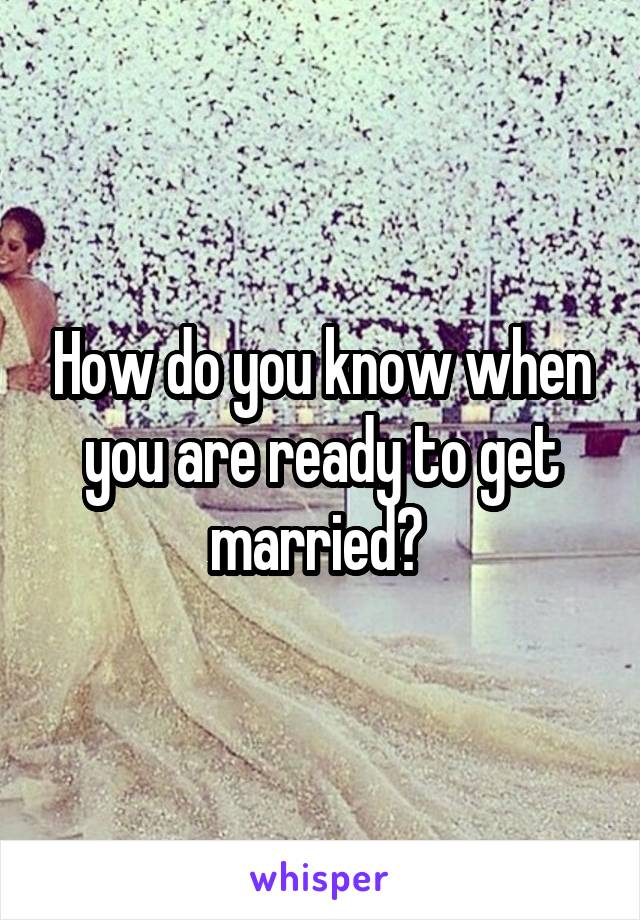 How do you know when you are ready to get married? 