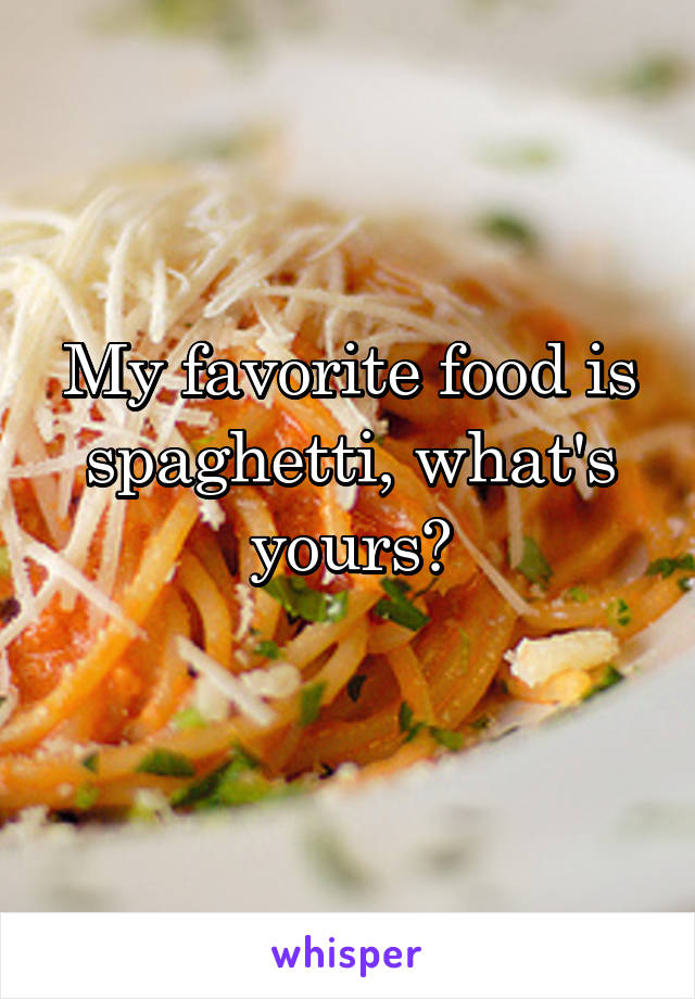 My favorite food is spaghetti, what's yours?
