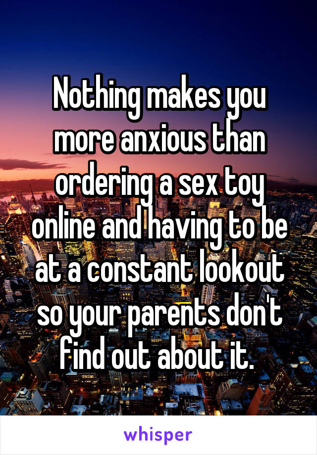 Nothing makes you more anxious than ordering a sex toy online and having to be at a constant lookout so your parents don't find out about it. 