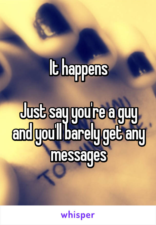 It happens

Just say you're a guy and you'll barely get any messages