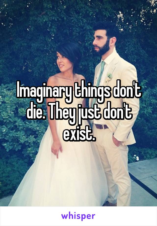 Imaginary things don't die. They just don't exist.