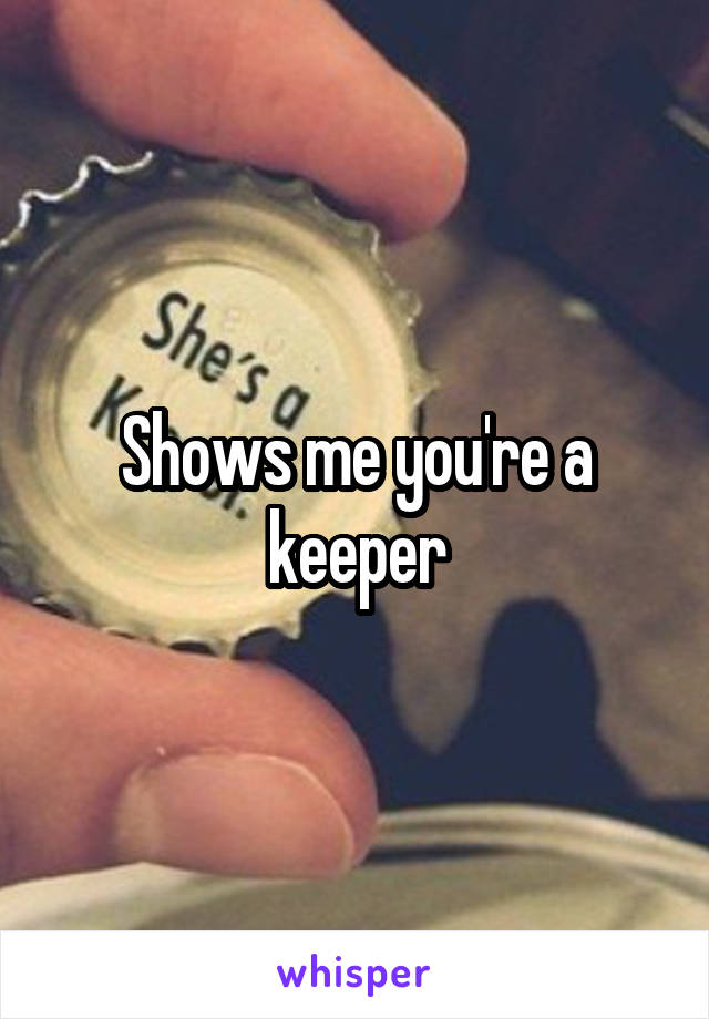Shows me you're a keeper