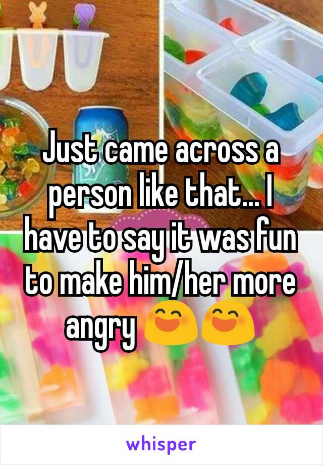 Just came across a person like that... I have to say it was fun to make him/her more angry 😄😄