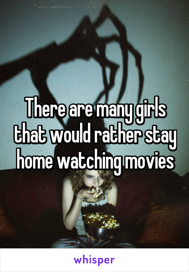 There are many girls that would rather stay home watching movies