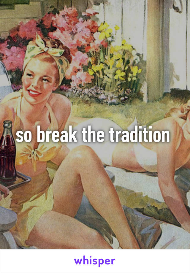 so break the tradition 